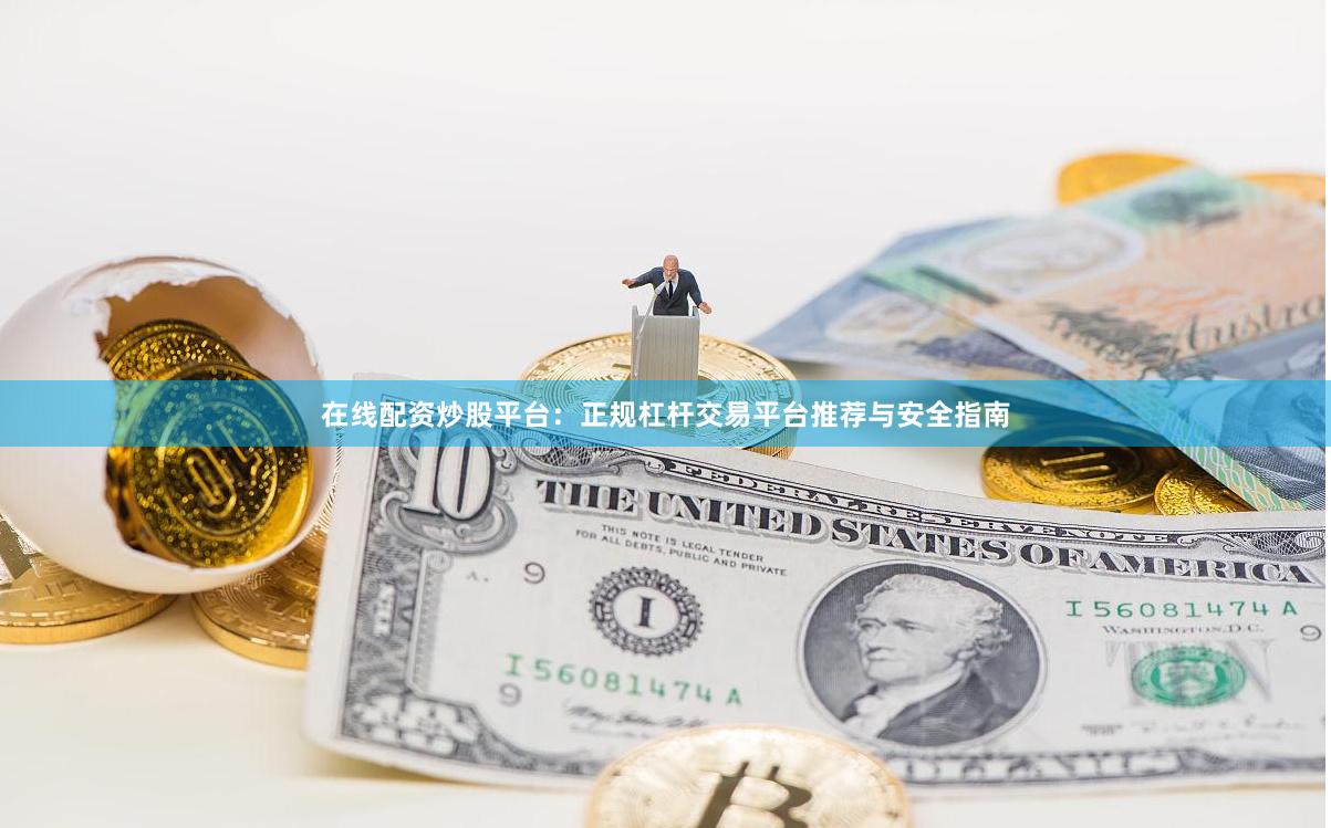 在线配资炒股平台：正规杠杆交易平台推荐与安全指南