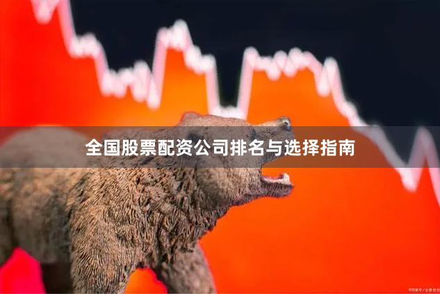 全国股票配资公司排名与选择指南